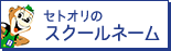 セトオリのスクールネーム